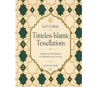Let's Colour Timeless Islamic Tessellations: Architectural Tile Patterns for Relaxation and Creativity