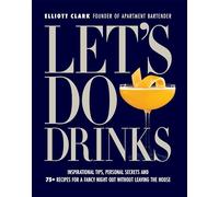 Let's Do Drinks: Inspirational Tips, Personal Secrets and 75+ Recipes for a Fancy Night Out Without Leaving the House