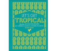 Let's Get Tropical: More than 60 Cocktail Recipes from Caribbean Classics to Modern Tiki Drinks