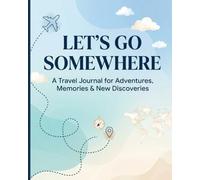 Let's Go Somewhere: Your Personal Travel Journal ,Write, Explore, Reflect & Remember Every Adventure