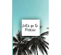 Let's Go to Mexico Travel Journal: 6" x 9", 120 pages, college ruled blank notebook pages. Perfect for vacation memories, trip planning, documenting, ... for adults, teenagers, pre-teens and kids.