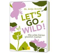 Let's go wild!: Ökologisch gärtnern - Inspirationen für einen lebendigen und pflegeleichten Garten