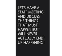 Let's Have a Staff Meeting and Discuss the Things That Must Happen But Will Never Actually End Up Happening: Sarcastic Funny Office Notebooks for ... Office Manager, Employees (6"x9" - 100 page)