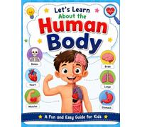 Let's Learn About the Human Body: A Fun and Easy Guide to Bones, Muscles, Organs, Senses, and How Your Amazing Body Works