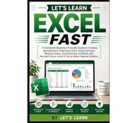 Let's Learn Excel Fast: A Complete Beginner-Friendly Guide to Creating Spreadsheets, Organizing Data, Using Formulas, Building Charts, and Becoming Confident with Microsoft Excel