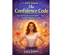 Let's Learn: The Confidence Code: From Self-Doubt to Self-Belief - Your Complete Beginner's Guide