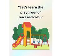 Let's learn the playground - trace and colour: Making learning fun - for ages 3 - 6