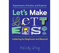 Let's Make Letters!: Experiment, Practice, and Explore: Lettering for Beginners and Beyond