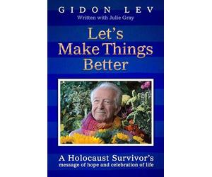 Let's Make Things Better : A Holocaust Survivor's Message of Hope and Celebration of Life