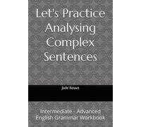 Let's Practice Analysing Complex Sentences: Intermediate - Advanced English Grammar Workbook