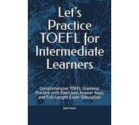 Let's Practice TOEFL for Intermediate Learners: Comprehensive TOEFL Grammar Practice with Exercises, Answer Keys, and Full-Length Exam Simulation