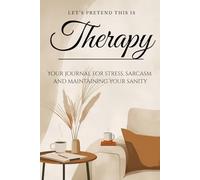 Let's Pretend This Is Therapy: Your journal for stress, sarcasm and maintaining your sanity