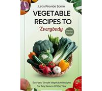 Let's Provide Some Vegetable Recipes To Everybody: Easy and Simple Vegetable Recipes for Any Season of the Year