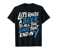 Let's Raise A Beer To all The Days That End in Y - Maglietta