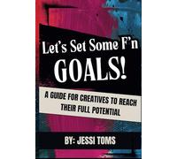 Let's Set Some F'n Goals: A Guide For Creatives To Reach Their Full Potential