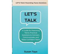 Let's Talk!: A Guide for Parenting Teens: Practical Solutions to Connect, Communicate, and Raise Confident Teens