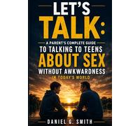 Let's Talk: A Parent's Complete Guide to Talking to Teens About Sex: A Parent's Complete Guide to Talking to Teens About Sex