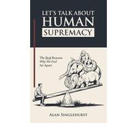 Let's Talk About Human Supremacy: The Real Reasons We Feel Set Apart