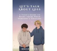 Let's Talk About Loss: A Teen’s Guide to Supporting a Friend Through Grief: Helping Teens Understand Loss, Empathy, and What to Say When It Matters Most