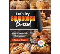 Let's Try Sourdough Bread: Easy Homemade Sourdough Recipes for Beginners with Foolproof Methods and Flavorful Variations