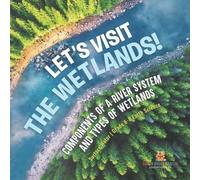 Let's Visit the Wetlands Components of a River System and Types of (Tascabile)