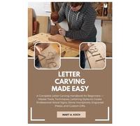 LETTER CARVING MADE EASY: A Complete Letter Carving Handbook for Beginners - Master Tools, Lettering Styles to Create Professional Wood Signs, Stone Inscriptions, Engraved Plates, and Custom Gifts