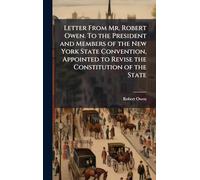 Letter From Mr. Robert Owen. To the President and Members of the New York State Convention, Appointed to Revise the Constitution of the State