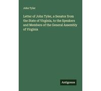Letter of John Tyler, a Senator from the State of Virginia, to the Speakers and Members of the General Assembly of Virginia