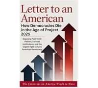 LETTER TO AN AMERICAN - How Democracies Die in the Age of Project 2025: Exposing Post-Truth Politics, Corrupt Institutions, and the Urgent Fight to Save American Democracy