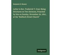 Letter to Rev. Frederick T. Gray: Being Strictures on Two Sermons, Preached by him on Sunday, November 29, 1841, at the "Bulfinch Street Church"