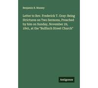 Letter to Rev. Frederick T. Gray: Being Strictures on Two Sermons, Preached by him on Sunday, November 29, 1841, at the "Bulfinch Street Church"