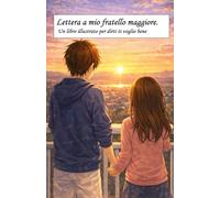 Lettera a mio fratello maggiore.: Un libro illustrato per dirti ti voglio bene