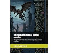 Letteratura anglosassone spiegata semplice:: 20 capolavori analizzati e sintetizzati per appurarne la grandezza