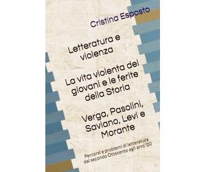 Letteratura e violenza.: La vita violenta dei giovani e le ferite della Storia (Verga, Pasolini, Saviano, Levi, Morante)