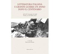 Letteratura italiana e grande guerra un anno dopo il centenario. Atti del Convegno di studi (Verona, 23-24 ottobre 2019). Ediz. critica
