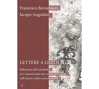 Lettere a Lilith. Riflessioni sull'arte reale, sul dogmatismo dei liberi muratori, sull'amore e altre sciocchezzuole