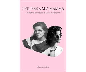 Lettere a mia mamma: Elaborare il lutto con la danza e la filosofia