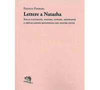 Lettere a Natasha. Sulla causalità, natura, luoghi, assonanze e implicazioni molteplici dei nostri studi