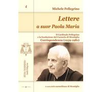 Lettere a suor Paola Maria. Il cardinale Pellegrino e la fondazione del Carmelo di Montiglio. Corrispondenza (1959-1981)