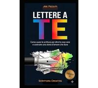 LETTERE A TE: Come usare la scrittura per dirsi le cose vere e costruire una storia d'amore che dura