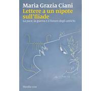 Lettere a un nipote sull'Iliade. La pace, la guerra e il futuro degli antichi