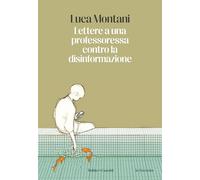 LETTERE A UNA PROFESSORESSA CONTRO LA DISINFORMAZIONE - MONTANI LUCA - Baldini