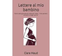 Lettere al mio bambino: "Diario della gravidanza mese per mese - i miei pensieri , emozioni e sogni per te "