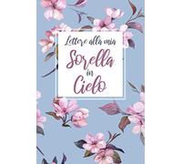 Lettere alla mia Sorella in Cielo: Diario del lutto per elaborare il dolore della Sorella