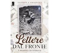 Libri Gianluca Amatucci - Lettere Dal Fronte. Umanita In Trincea
