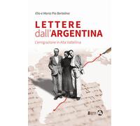 Lettere dall'Argentina. L'emigrazione in Alta Valtellina - 2018 -