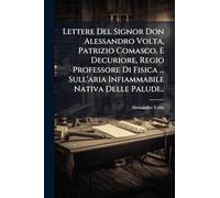 Lettere Del Signor Don Alessandro Volta, Patrizio Comasco, E Decuriore, Regio Professore Di Fisica ... Sull'aria Infiammabile Nativa Delle Paludi...