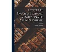 Lettere Di Paolina Leopardi a Marianna Ed Anna Brighenti