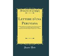 Lettere d'una Peruviana: Tradotte dal Francesse in Italiano, di Cui Si Sono Accentate Tutte le Voci, per Facilitar Agli Stranieri IL Modo d'Imparare ... Lingua, da G. L. Deodati (Classic Reprint)
