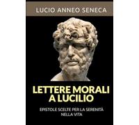 Lettere morali a Lucilio (Tradotto): Epistole scelte per la serenità nella vita